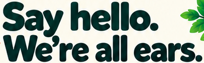 Say hello. We're all ears.